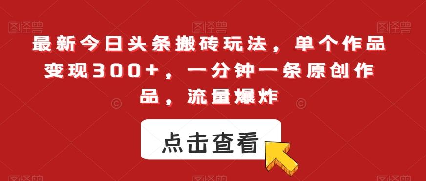 最新今日头条搬砖玩法，单个作品变现300+，一分钟一条原创作品，流量爆炸【揭秘】-情久项目网