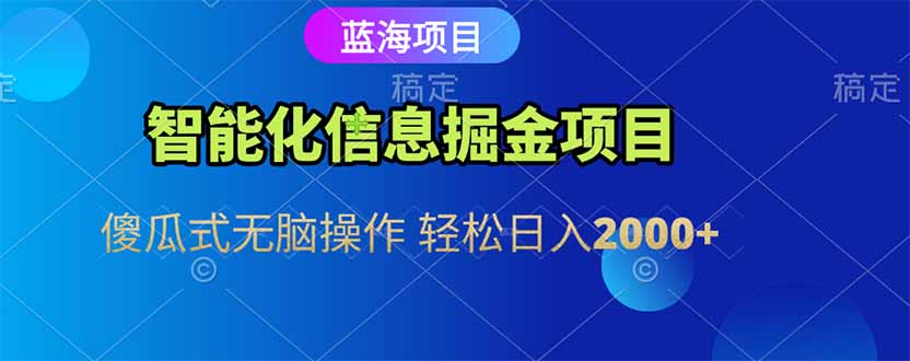 智能化信息蓝海掘金项目 傻瓜式无脑操作 轻松日入2000+-情久项目网