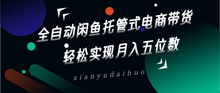 全自动闲鱼托管式电商带货，一部手机和一个闲鱼号就可以开干，轻松实现月入五位数-情久项目网