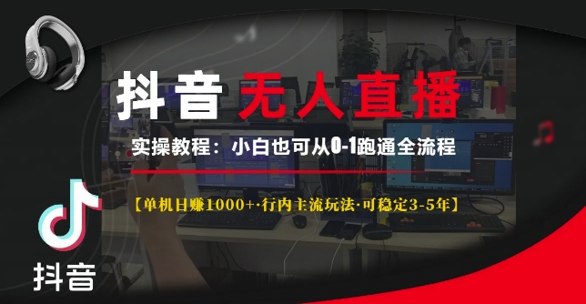 抖音无人直播实操教程【单机日入1k+行内主流玩法可稳定3-5年】小白也可从0-1跑通全流程【揭秘】-情久项目网