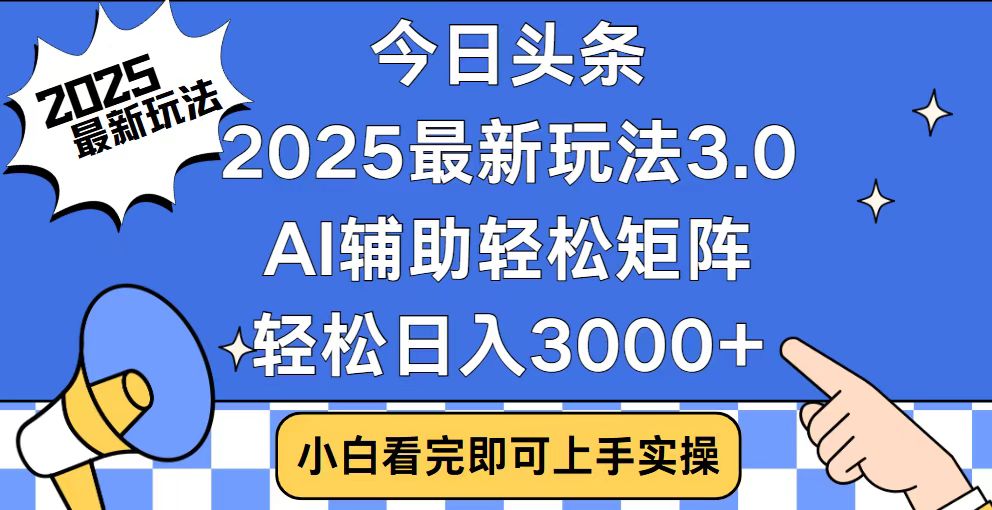 今日头条2025最新玩法3.0，思路简单，复制粘贴，轻松实现矩阵日入3000+-情久项目网