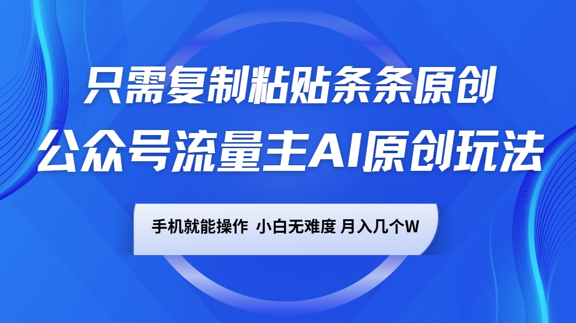 公众号流量主AI原创玩法，只需复制粘贴条条原创，手机可操作，小白无难度，月入几个W-情久项目网