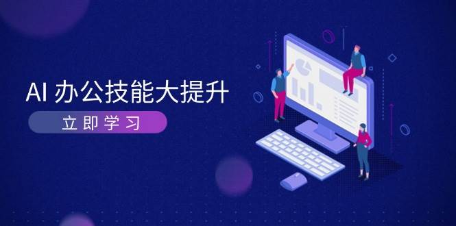 AI办公技能大提升，学习AI绘画、视频生成，让工作变得更高效、更轻松-情久项目网