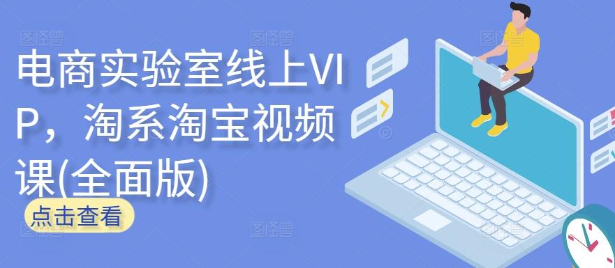 电商实验室线上VIP，淘系淘宝视频课(全面版)-情久项目网