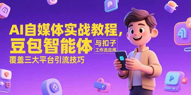 AI自媒体实战教程，豆包智能体与扣子工作流应用，覆盖三大平台引流技巧-情久项目网