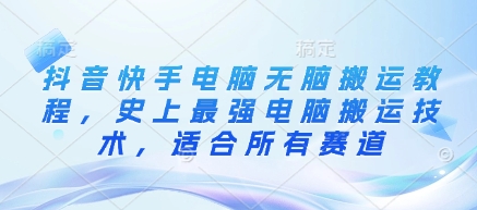 抖音快手电脑无脑搬运教程，史上最强电脑搬运技术，适合所有赛道-情久项目网