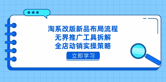 淘系改版新品布局流程，无界推广工具拆解，全店动销实操策略-情久项目网