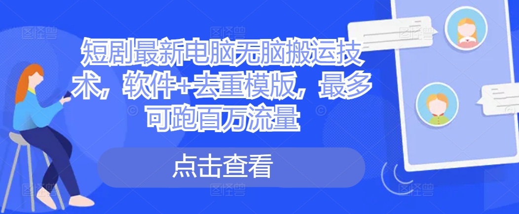 短剧最新电脑无脑搬运技术，软件+去重模版，最多可跑百万流量-情久项目网