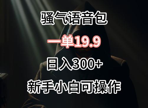 0成本卖骚气语音包，一单19.9.日入300+【揭秘】-情久项目网