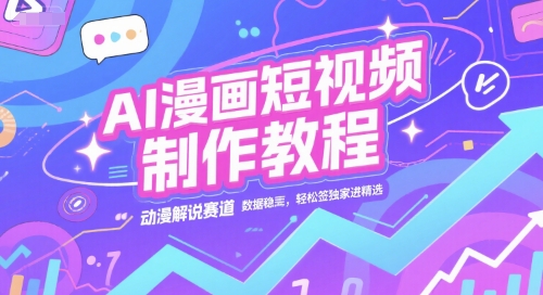 AI漫画短视频制作教程，动漫解说赛道，数据稳定且流量高，轻松签独家进精选-情久项目网