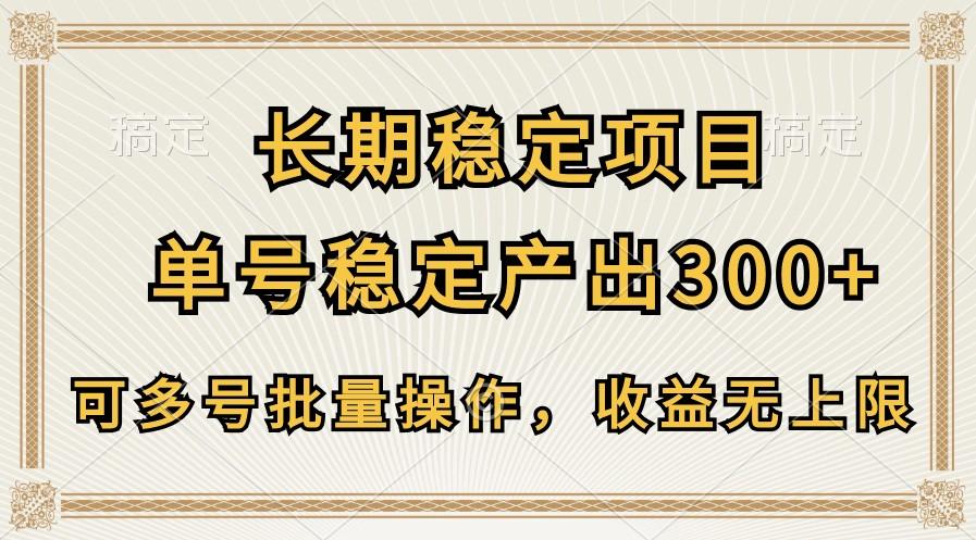 长期稳定项目，单号稳定产出300+，可多号批量操作，收益无上限-情久项目网