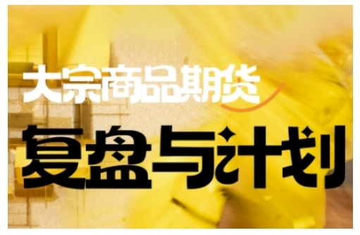 倍增计划·大宗商品期货复盘与计划，掌握在复杂多变的市场中做出明智的交易决策-情久项目网