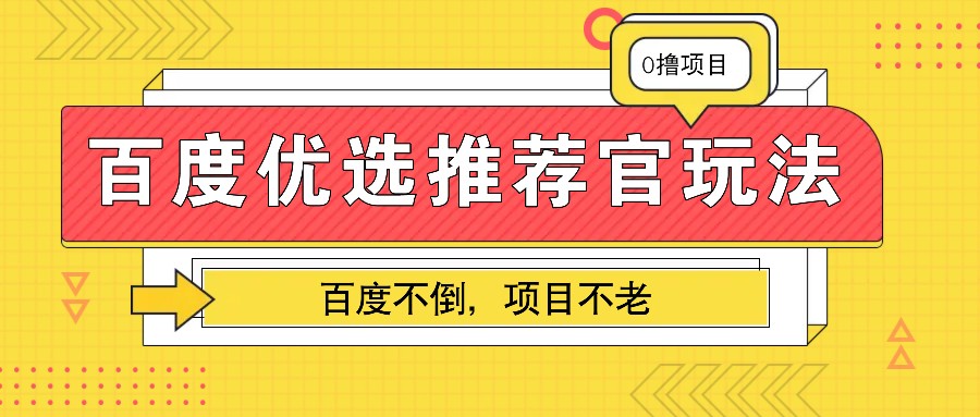 百度优选推荐官玩法，业余兼职做任务变现首选，百度不倒项目不老-情久项目网