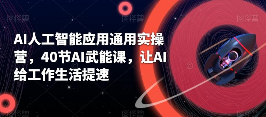AI人工智能应用通用实操营，40节AI武能课，让AI给工作生活提速-情久项目网