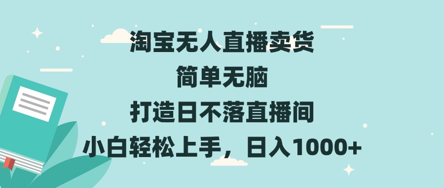 淘宝无人直播卖货 简单无脑 打造日不落直播间 小白轻松上手，日入1000+-情久项目网