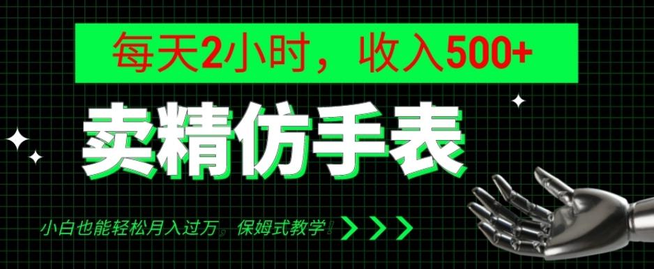 卖精仿手表，每天2小时，收入500+，小白也能轻松月入过万，保姆式教学！-情久项目网