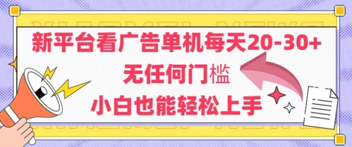 新平台看广告单机每天20-30，无任何门槛，安卓手机即可，小白也能轻松上手-情久项目网