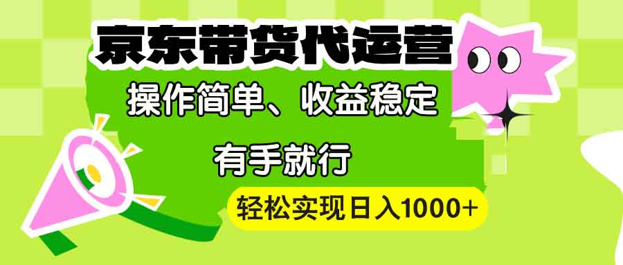 【京东带货代运营】操作简单、收益稳定、有手就行！轻松实现日入1000+-情久项目网