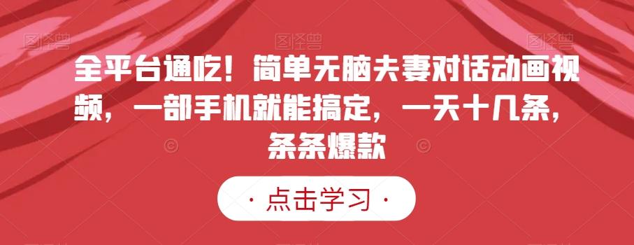 全平台通吃！简单无脑夫妻对话动画视频，一部手机就能搞定，一天十几条，条条爆款【揭秘】-情久项目网
