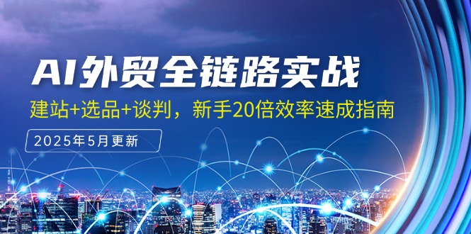 AI外贸全链路实战，建站+选品+谈判，新手20倍效率速成指南-情久项目网