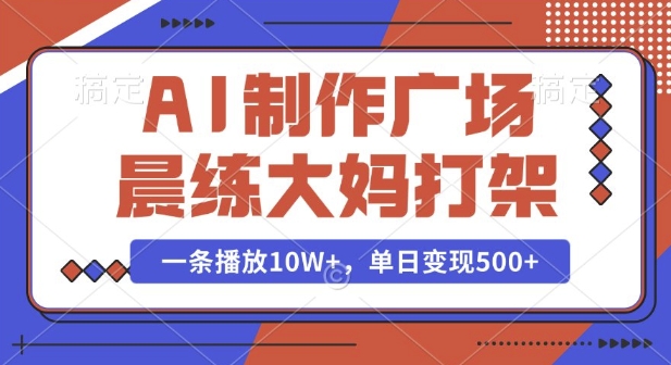 AI制作广场晨练大妈打架，一条播放10W+，单日变现多张【揭秘】-情久项目网