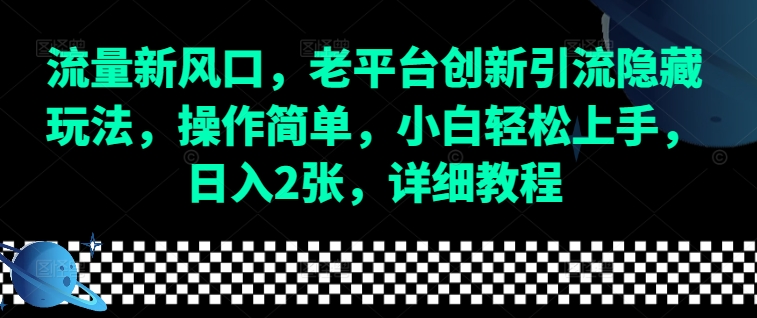 流量新风口，老平台创新引流隐藏玩法，操作简单，小白轻松上手，日入2张，详细教程-情久项目网
