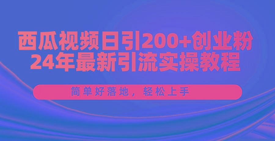 西瓜视频日引200+创业粉，24年最新引流实操教程，简单好落地，轻松上手-情久项目网