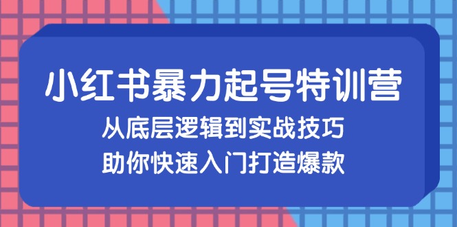 小红书暴力起号训练营，从底层逻辑到实战技巧，助你快速入门打造爆款-情久项目网