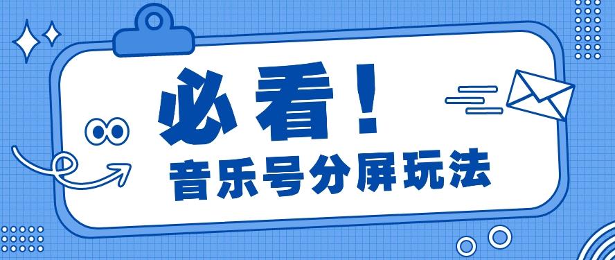 音乐号分屏玩法，疯狂涨粉，多种拓展变现方式月收入过万【视频教程】-情久项目网