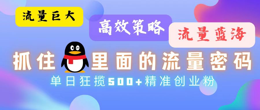 流量蓝海，抓住QQ里面的流量密码！高效策略，单日狂揽500+精准创业粉-情久项目网