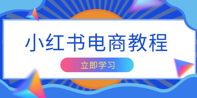 小红书电商教程，掌握帐号定位与内容创作技巧，打造爆款，实现商业变现-情久项目网