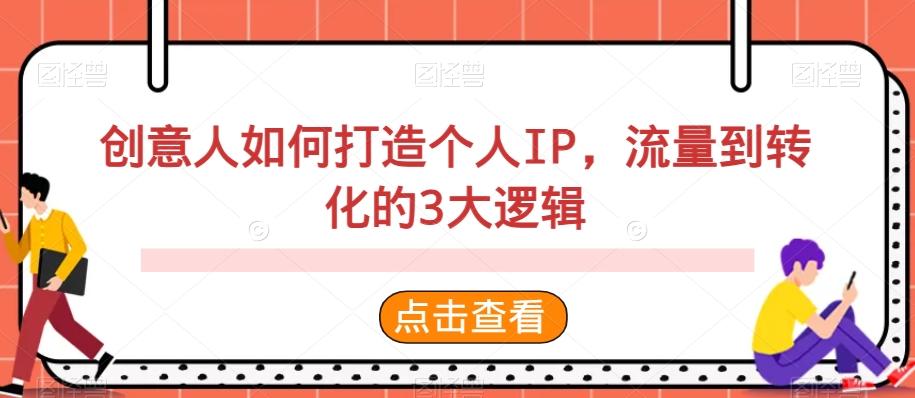 创意人如何打造个人IP，流量到转化的3大逻辑-情久项目网