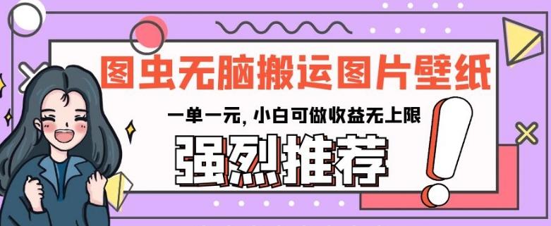 图虫无脑搬运图片壁纸，一单一元，小白可做收益无上限【揭秘】-情久项目网
