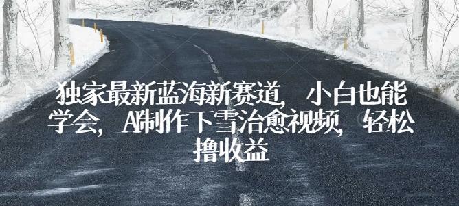 独家最新蓝海新赛道，小白也能学会，AI制作下雪治愈视频，轻松撸收益【揭秘】-情久项目网