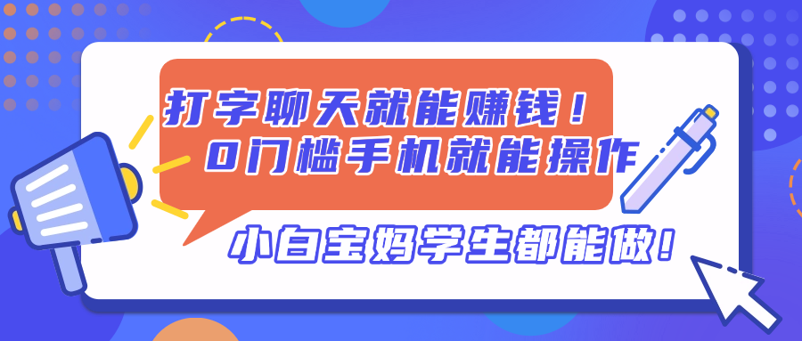打字聊天就能赚钱！0门槛手机就能操作，小白宝妈学生都能做!-情久项目网