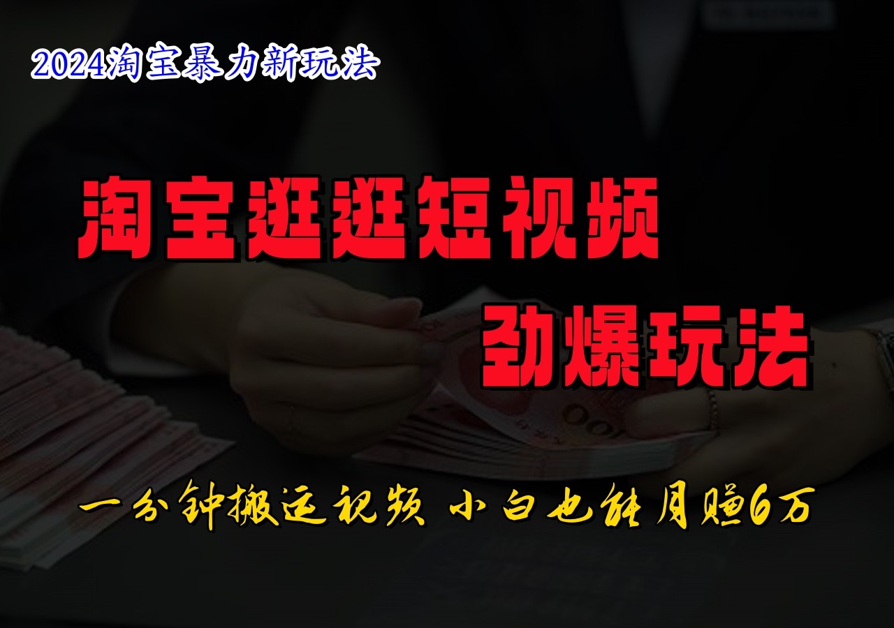 淘宝逛逛短视频劲爆玩法，只需一分钟搬运视频，小白也能日入500+-情久项目网