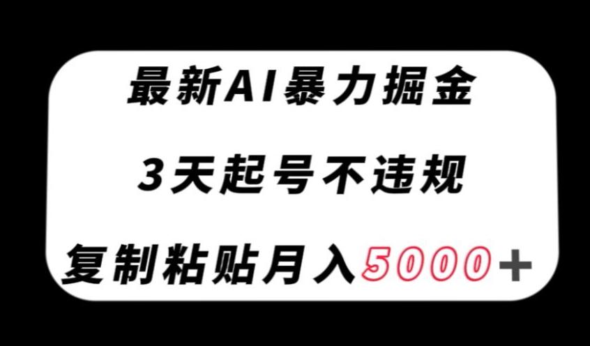 最新AI暴力掘金，3天必起号不违规，复制粘贴月入5000＋【揭秘】-情久项目网