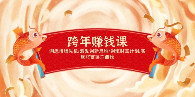 跨年赚钱课，洞悉市场先机/激发创新思维/制定财富计划/实现财富第二曲线-情久项目网
