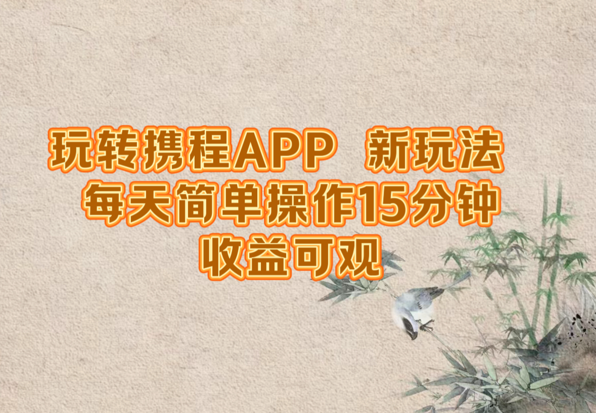 玩转携程APP，新玩法，每天简单操作15分钟，收益可观-情久项目网