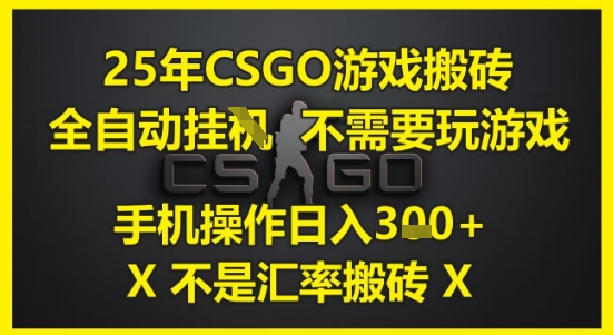 25年CSGO游戏搬砖，全自动运行，不需要玩游戏，手机操作日入3张(不是汇率搬砖)【揭秘】-情久项目网