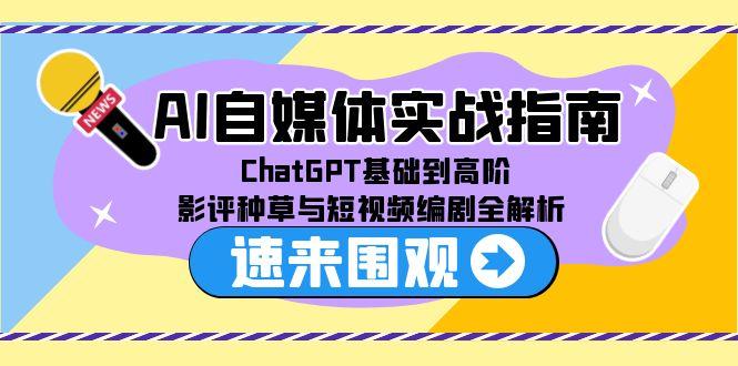 AI自媒体实战指南，ChatGPT基础到高阶，影评种草与短视频编剧全解析-情久项目网