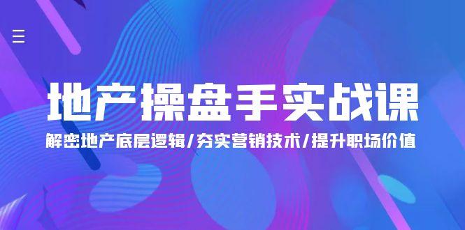 (9960期)地产 操盘手实战课：解密地产底层逻辑/夯实营销技术/提升职场价值(24节)-情久项目网