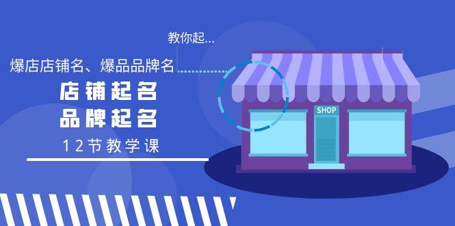 教你起“爆店店铺名、爆品品牌名”，店铺起名，品牌起名(12节教学课)-情久项目网