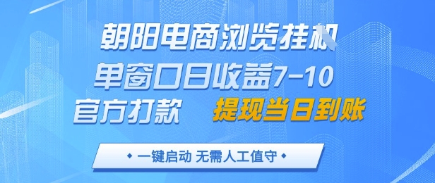 朝阳电商浏览挂G，单窗口日收益7-10，官方打款，单日提现到账，支持手机电脑【揭秘】-情久项目网