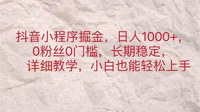 抖音小程序掘金，日人1000+，0粉丝0门槛，长期稳定，小白也能轻松上手-情久项目网