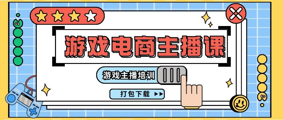 0基础入门游戏电商主播课程：游戏主播培训打包下载(23节)-情久项目网