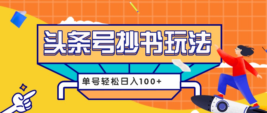 今日头条抄书玩法，用这个方法，单号轻松日入100+(附详细教程及工具)-情久项目网