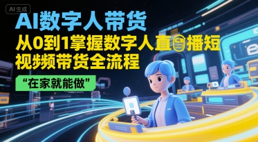 AI数字人带货，从0到1掌握数字人直播短视频带货全流程，在家就能做-情久项目网