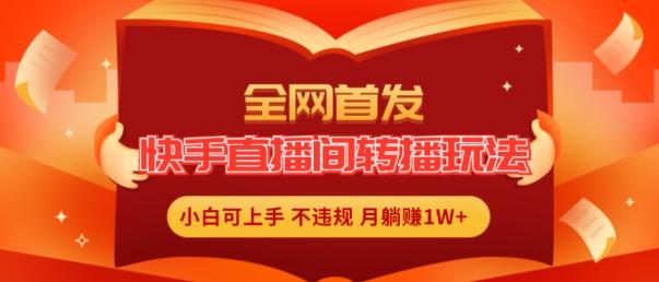 全网首发，快手直播间转播玩法简单躺赚，真正的全无人直播，小白轻松上手月入1W+【揭秘】-情久项目网