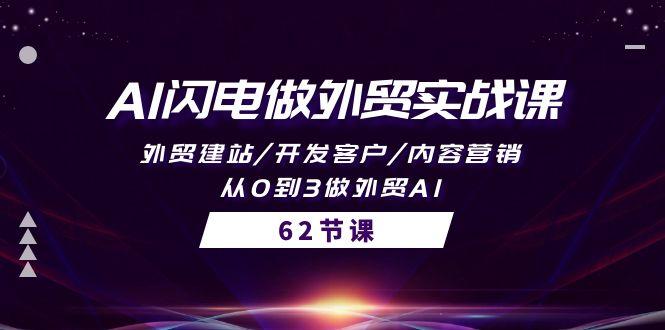 (10049期)AI闪电做外贸实战课，外贸建站/开发客户/内容营销/从0到3做外贸AI-62节-情久项目网
